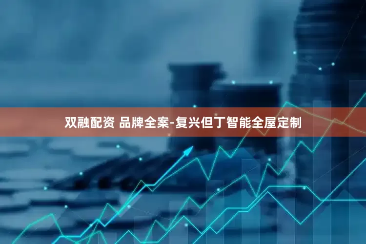 双融配资 品牌全案-复兴但丁智能全屋定制
