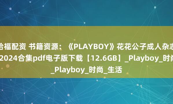 哈福配资 书籍资源：《PLAYBOY》花花公子成人杂志2017-2024合集pdf电子版下载【12.6GB】_Playboy_时尚_生活