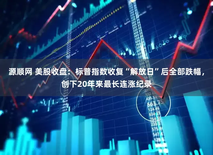 源顺网 美股收盘：标普指数收复“解放日”后全部跌幅，创下20年来最长连涨纪录