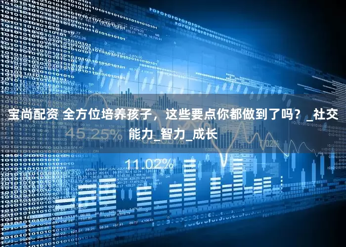 宝尚配资 全方位培养孩子，这些要点你都做到了吗？_社交能力_智力_成长