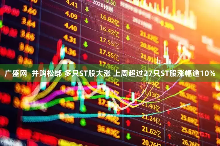 广盛网  并购松绑 多只ST股大涨 上周超过27只ST股涨幅逾10%