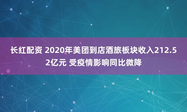 长红配资 2020年美团到店酒旅板块收入212.52亿元 受疫情影响同比微降
