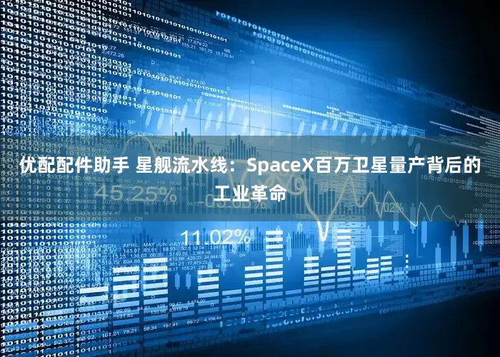 优配配件助手 星舰流水线：SpaceX百万卫星量产背后的工业革命