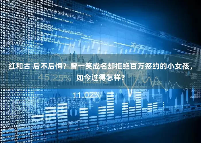 红和古 后不后悔？曾一笑成名却拒绝百万签约的小女孩，如今过得怎样？